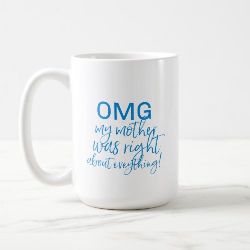 OMG MY MOTHER WAS RIGHT ABOUT EVERYTHING mug