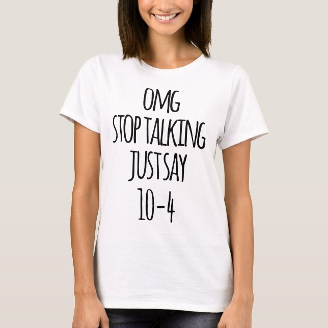 OMG stop talking just say 10-4 birthday t-shirts (Front)