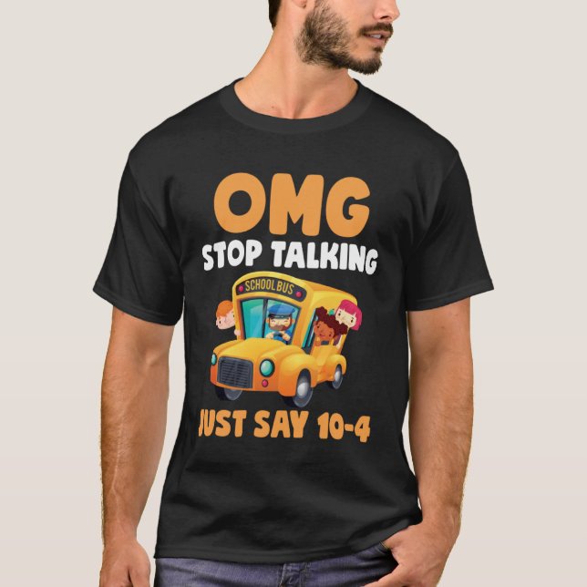 OMG Stop Talking Just Say 10 4  School Bus Driver T-Shirt (Front)