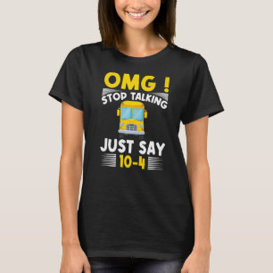 Omg Stop Talking Just Say 10 4 School Bus Driver T-Shirt