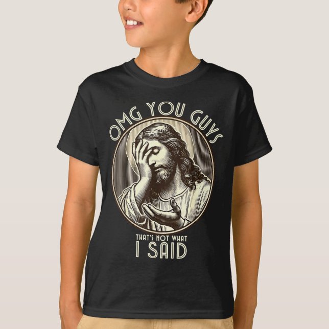 Omg You Guys I Never Said Tha Funny Sarcastic Quot T-Shirt (Front)