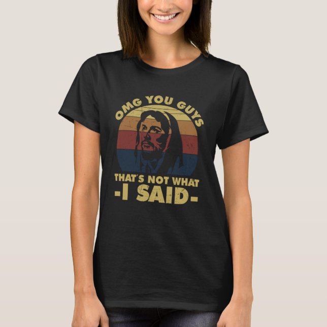 OMG You Guys That s Not What I Said  Jesus T-Shirt (Front)
