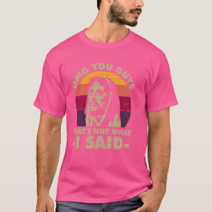 omg you guys that's not what i said T-Shirt
