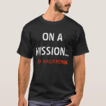 On A Mission...no Vacations T-shirt at Zazzle