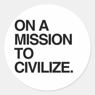 ON A MISSION TO CIVILIZE CLASSIC ROUND STICKER