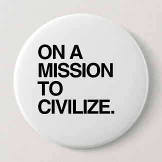 ON A MISSION TO CIVILIZE PINBACK BUTTON