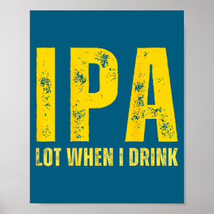 (on Back) Ipa Lot When I Drink Funny Beer Drinking Poster