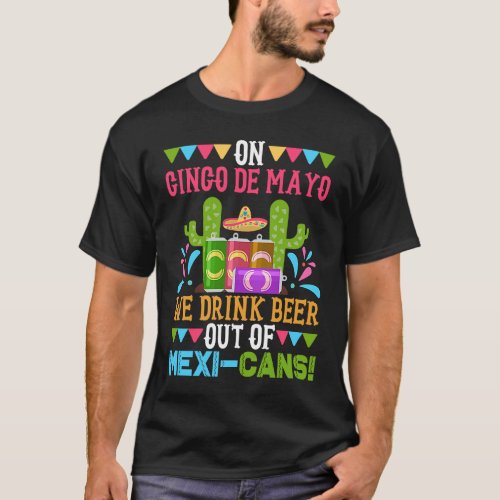 On Cinco De Mayo We Drink Beer Out Of Mexi Cans  M T_Shirt