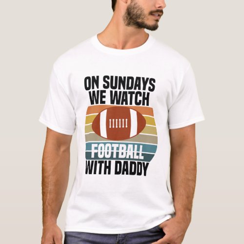 On Sundays We Watch Football With Daddy _ Football T_Shirt