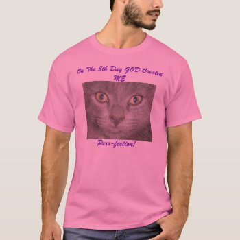 On The 8th Day God Created Me Purr-fection T-shirt by minx267 at Zazzle