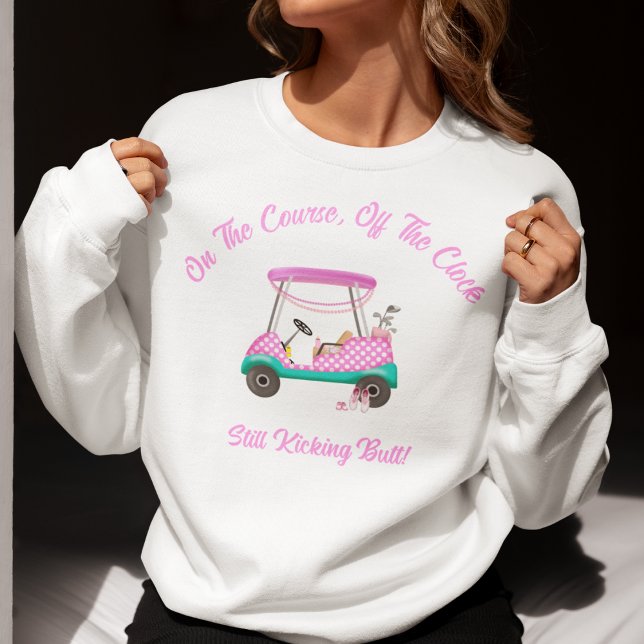 On the Course, Off The Clock Still Kicking Butt  Sweatshirt (Creator Uploaded)