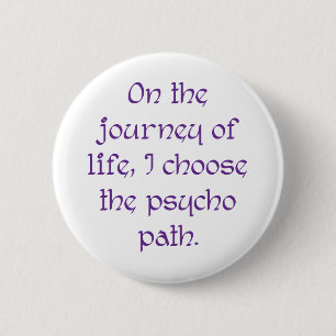 On the Journey of Life I Choose the Psycho Path Pinback Button