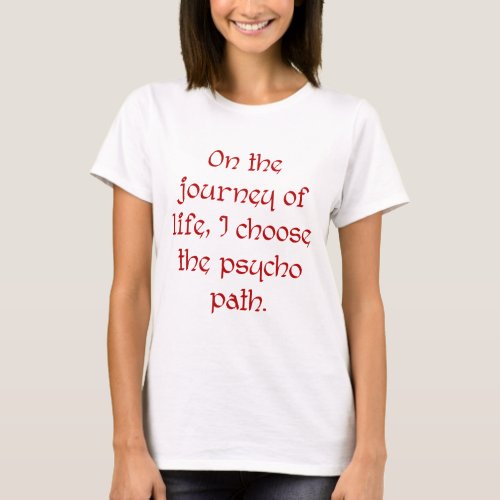 On the Journey of Life I Choose the Psycho Path T_Shirt