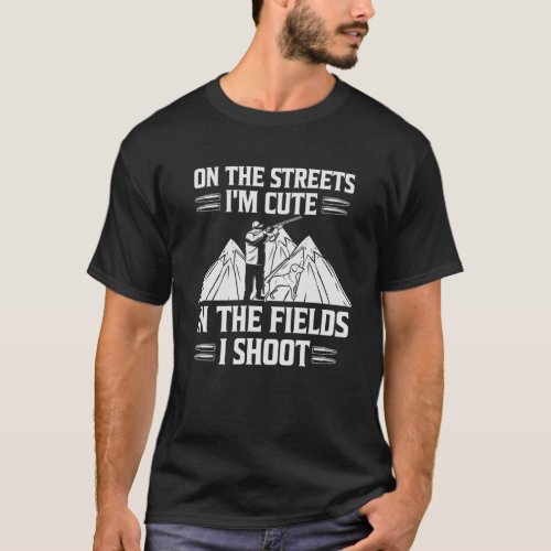 On The Streets I m Cute In The Fields I Shoot Goos T_Shirt