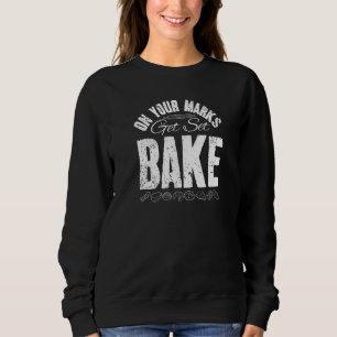 On Your Marks Get Set Bake Baker Pastry Chef Sweatshirt
