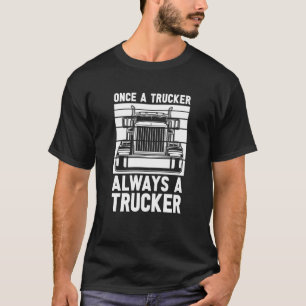Once A Trucker Always A Trucker Driver Old Man Tr T-Shirt