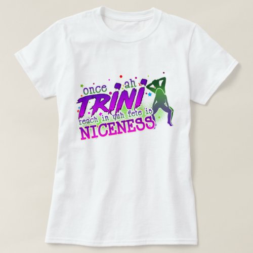 Once Ah Trini Reach In de Fete is Niceness T_Shirt