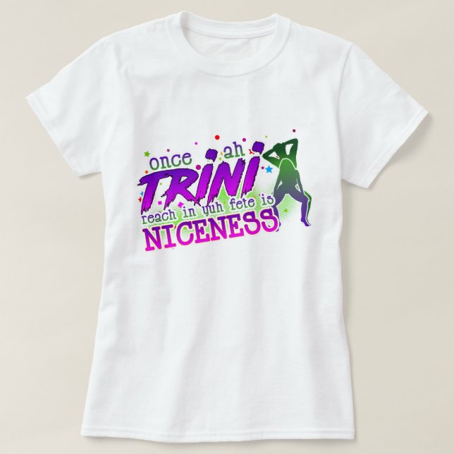 Once Ah Trini Reach In de Fete is Niceness T-Shirt (Design Front)