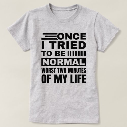 Once I Tried To Be Normal  Funny Sarcastic Quote T_Shirt