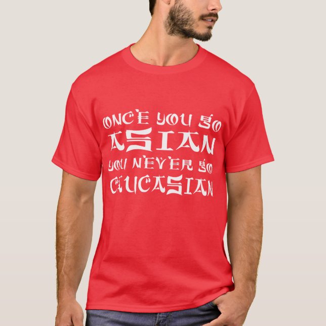 Once You Go Asian You Never Go Caucasian T-Shirt (Front)