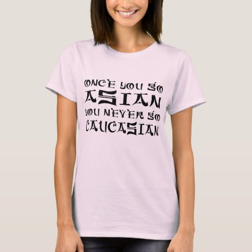 Once You Go Asian You Never Go Caucasian T_Shirt