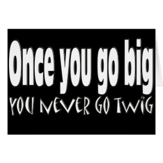 Once you go big, you never go twig cards
