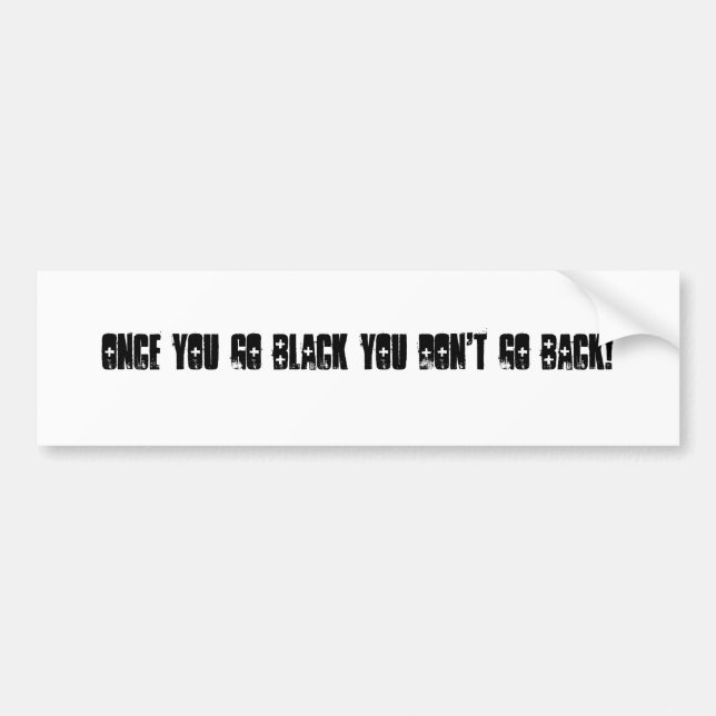 Once you go black you don't go back! bumper sticker (Front)