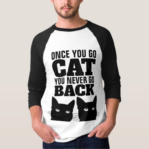 ONCE YOU GO CAT YOU NEVER GO BACK T_Shirts