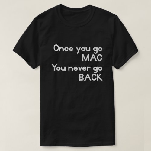 Once You Go MAC You Never Go BACK Apple T T_Shirt