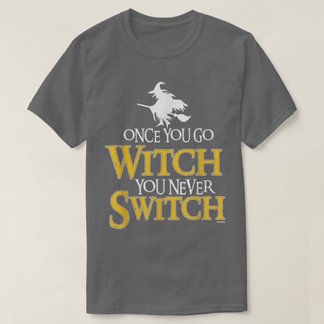 Once You Go Witch You Never Switch Wicca Pagan  T-Shirt (Design Front)