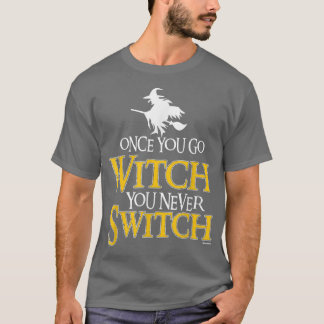 Once You Go Witch You Never Switch Wicca Pagan T-Shirt