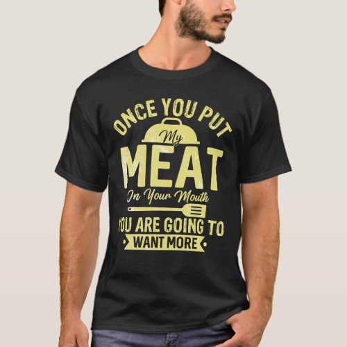 once you put my meat in your mouth  T_Shirt