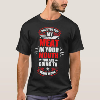 Once You Put My Meat In Your Mouth You're Going To T-Shirt