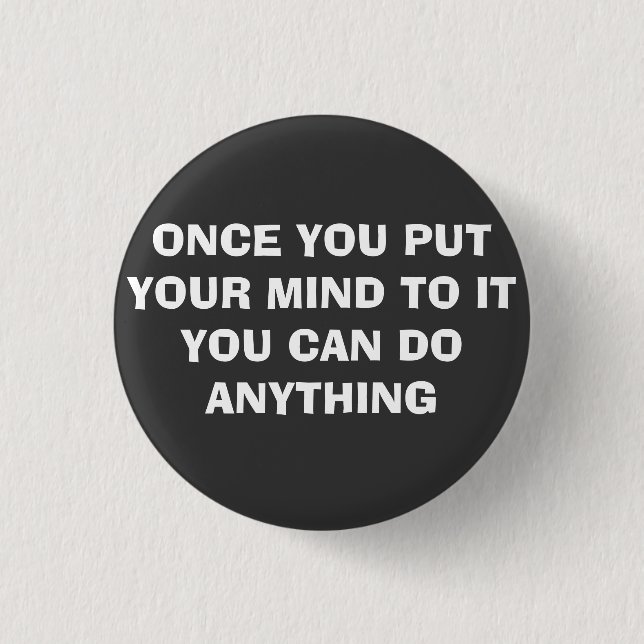 ONCE YOU PUT YOUR MIND TO IT PINBACK BUTTON (Front)