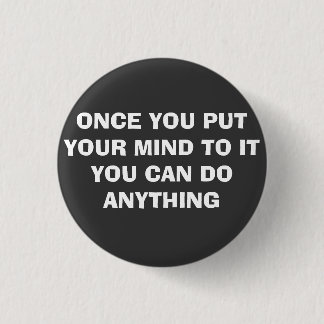 ONCE YOU PUT YOUR MIND TO IT PINBACK BUTTON