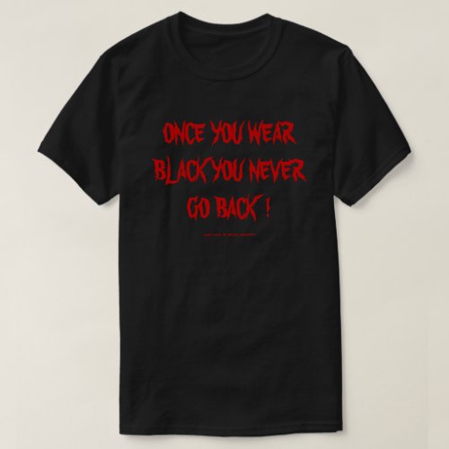 ONCE YOU WEAR BLACK YOU NEVER GO BACK  T_Shirt
