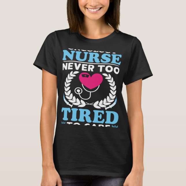 Oncology Nurse Never Too Tired to Care T-Shirt (Front)