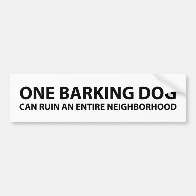 One barking dog can ruin an entire neighborhood bumper sticker (Front)