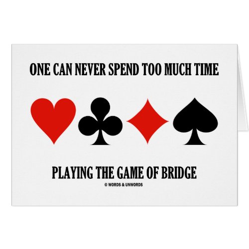 One Can Never Spend Too Much Time Playing Bridge