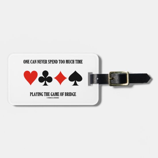 One Can Never Spend Too Much Time Playing Bridge Luggage Tag