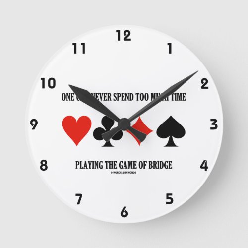 One Can Never Spend Too Much Time Playing Bridge Round Clock