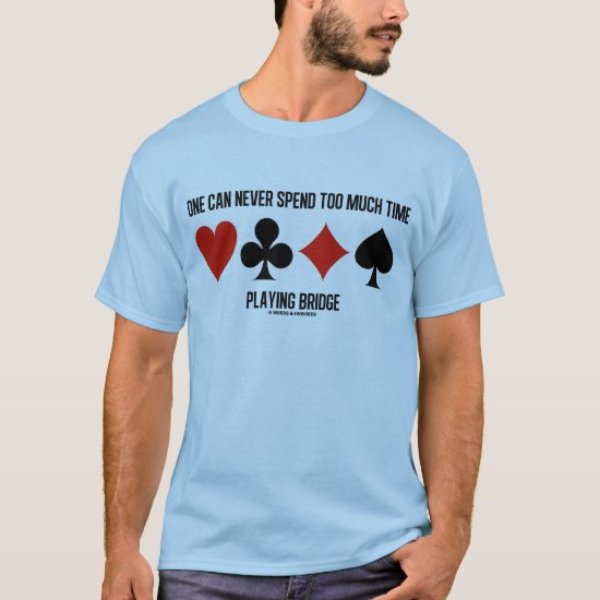 One Can Never Spend Too Much Time Playing Bridge T-Shirt