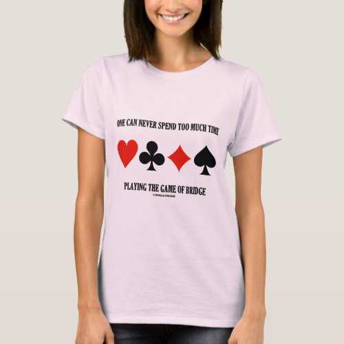 One Can Never Spend Too Much Time Playing Bridge T_Shirt