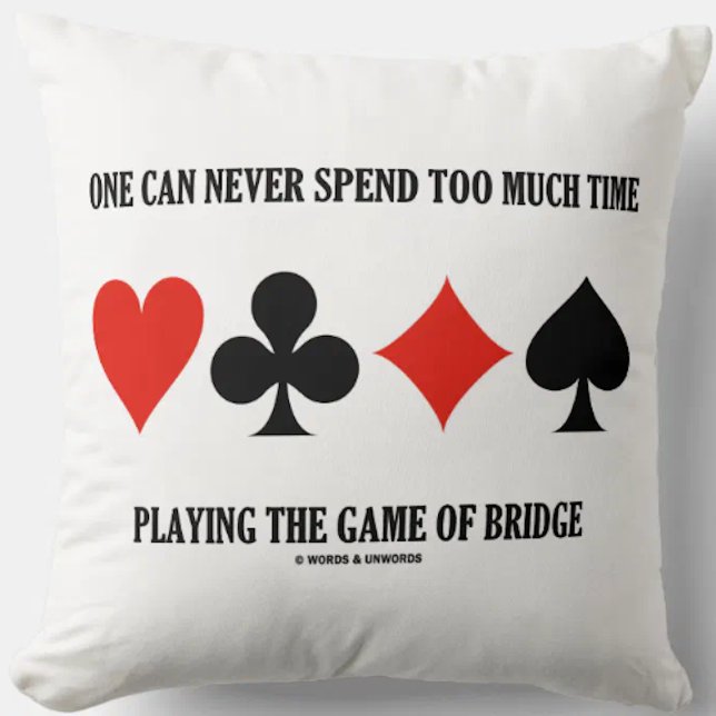 One Can Never Spend Too Much Time Playing Bridge Throw Pillow (Throw pillow for any bridge player who knows that one can never spend too much time playing bridge)