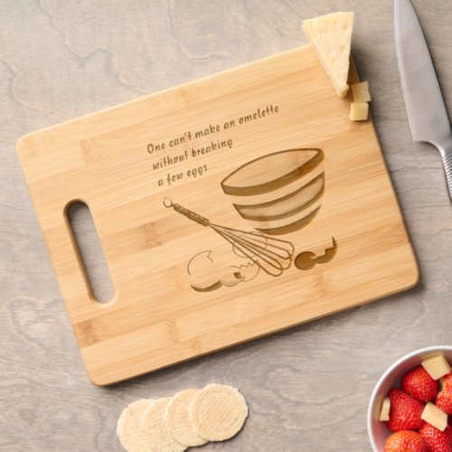 One cant make an omelette without breaking eggs cutting board