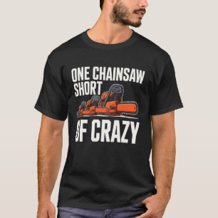 One Chainsaw Short of Crazy Funny Chainsaw Woodwor T-Shirt