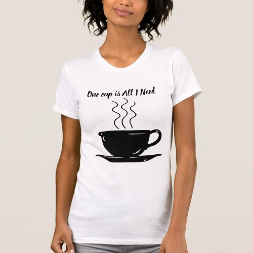 ONE CUP IS ALL I NEED WOMANS T_Shirt