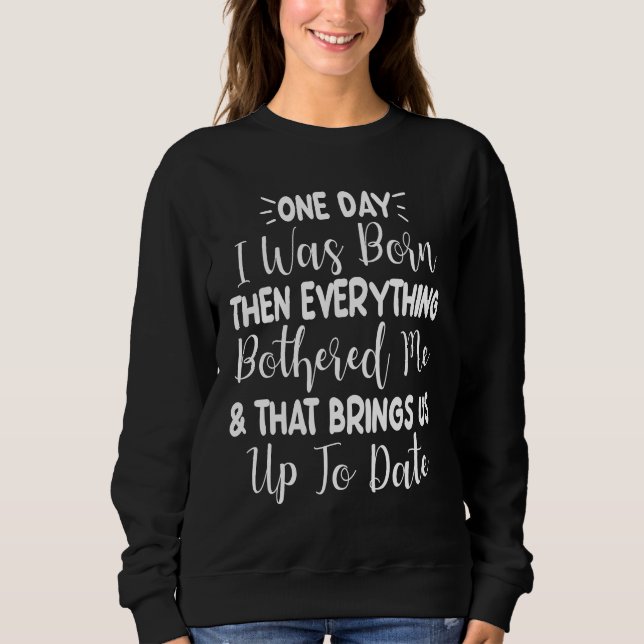 One Day I Was Born Then Everything Bothered Me  Qu Sweatshirt (Front)