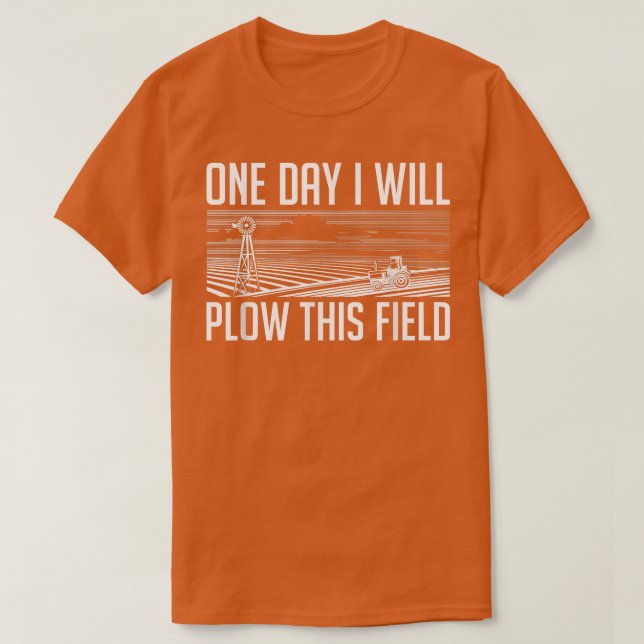 One Day I Will Plow This Field  Farming Farmer In  T-Shirt (Design Front)