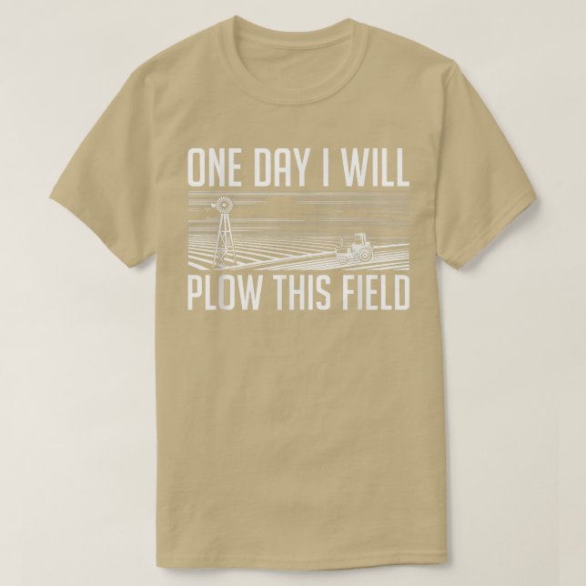 One Day I Will Plow This Field - Farming Farmer In T-Shirt (Design Front)